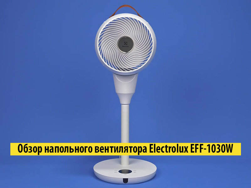Обзор напольного вентилятора Electrolux EFF-1030W