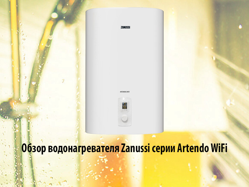 Обзор водонагревателя Zanussi серии Artendo WiFi